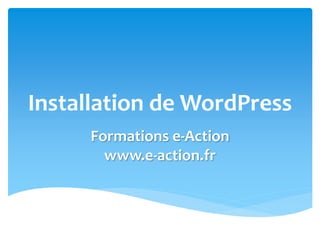 Installation de WordPress
Formations e-Action
www.e-action.fr
 