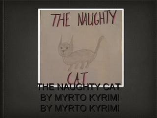 THE NAUGHTY CATTHE NAUGHTY CAT
BY MYRTO KYRIMIBY MYRTO KYRIMI
BY MYRTO KYRIMIBY MYRTO KYRIMI
 