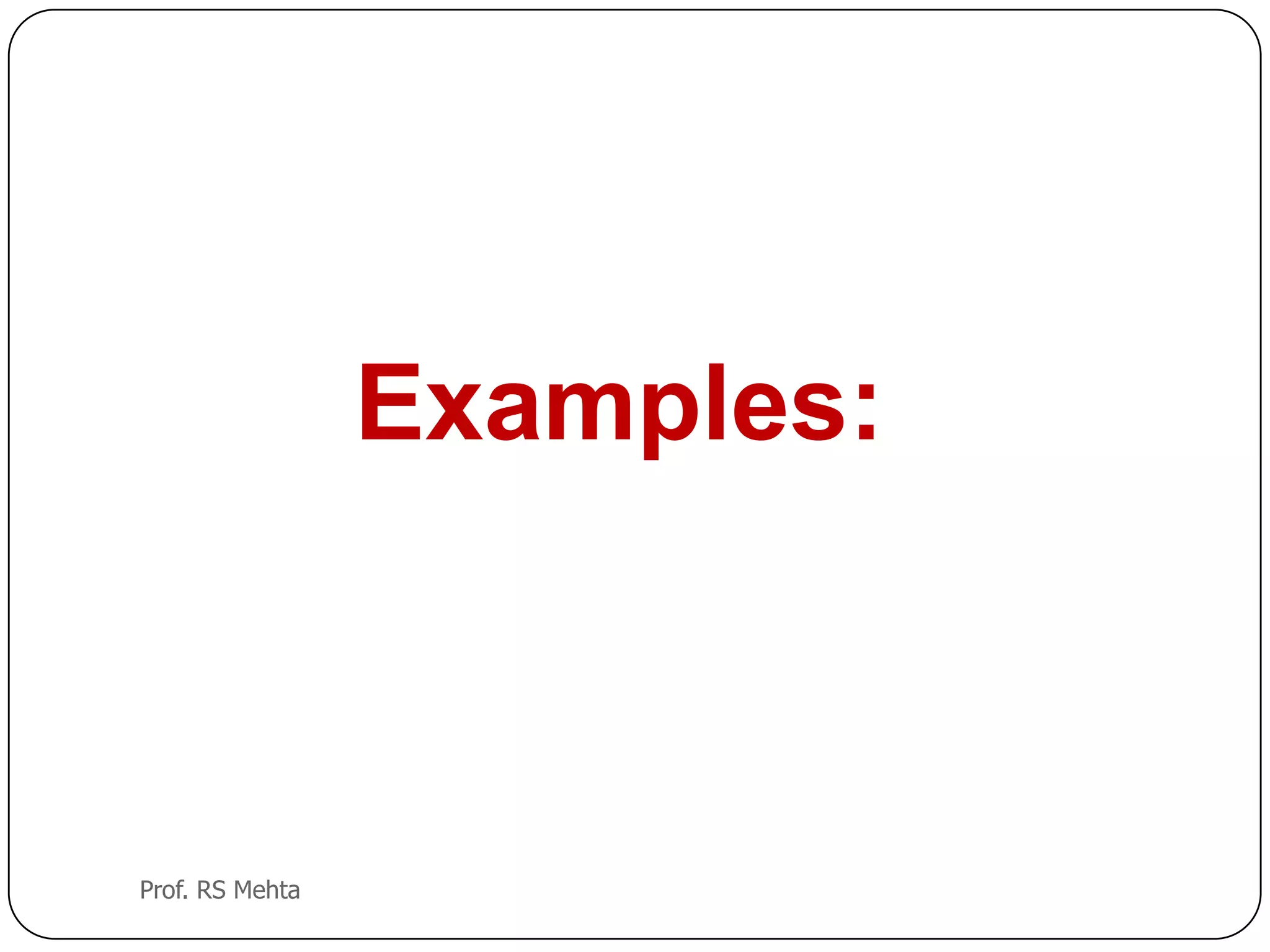 Examples:
Prof. RS Mehta
 