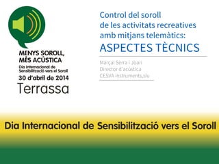 Control del soroll
de les activitats recreatives
amb mitjans telemàtics:
ASPECTES TÈCNICS
Marçal Serra i Joan
Director d’acústica
CESVA instruments,slu
 
