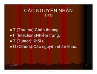 55June 19, 2013
CAÙC NGUYEÂN NHAÂN
TITO
T (Trauma):Chaán thöông.
I (Infection):Nhieãm truøng.
T (Tumor):Khoái u.
O (Others):Caùc nguyeân nhaân khaùc.
 