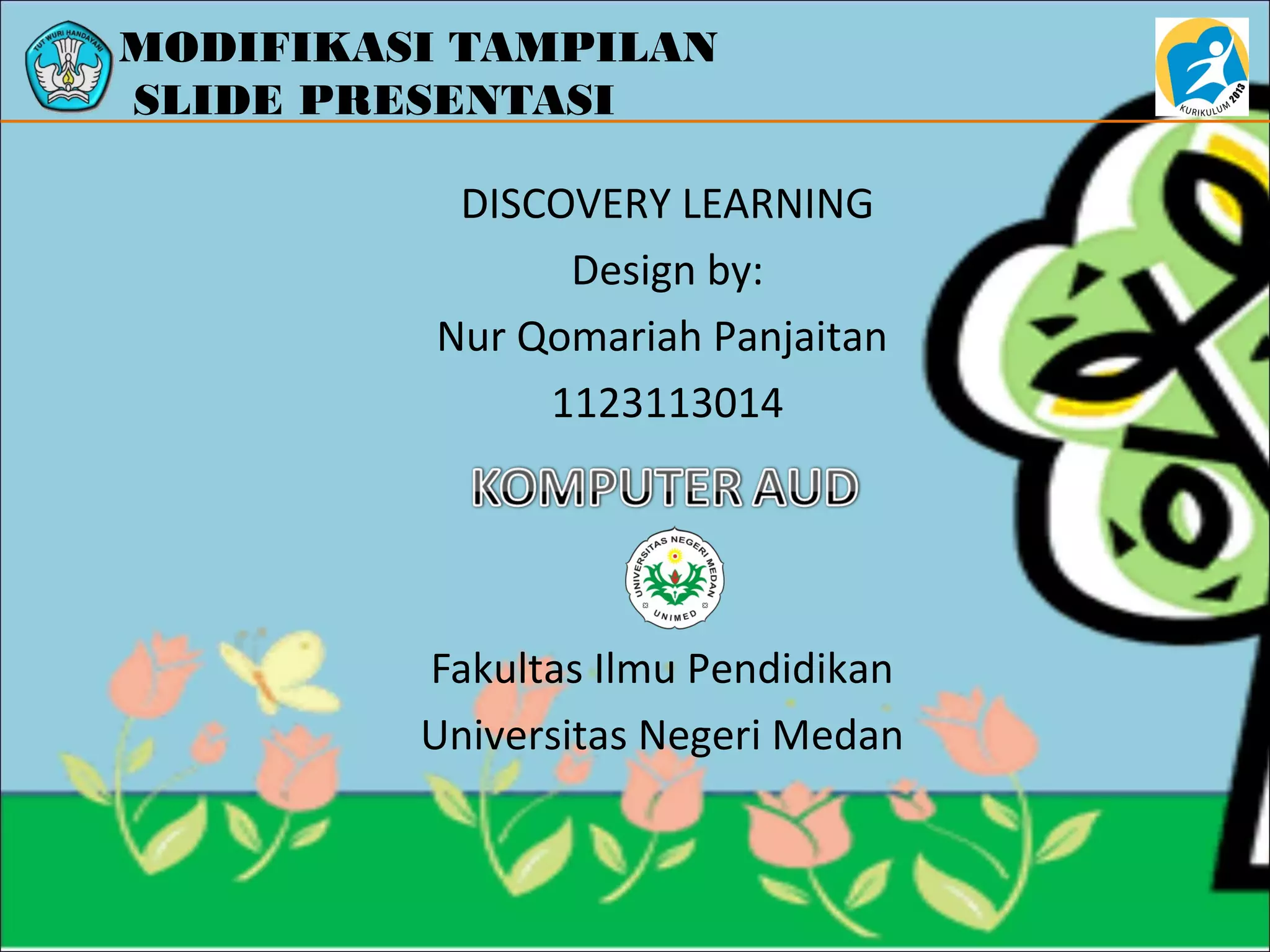MODIFIKASI TAMPILAN
SLIDE PRESENTASI
DISCOVERY LEARNING
Design by:
Nur Qomariah Panjaitan
1123113014
Fakultas Ilmu Pendidikan
Universitas Negeri Medan
 