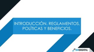 INTRODUCCIÓN. REGLAMENTOS,
POLÍTICAS Y BENEFICIOS.
 