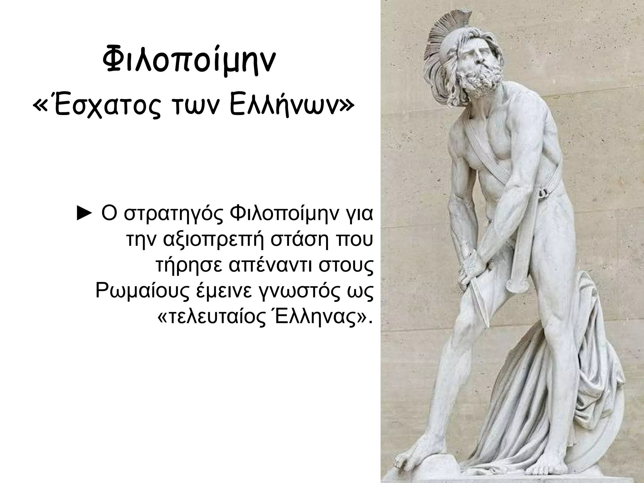 Φιλοποίμην
«Έσχατος των Ελλήνων»
► Ο στρατηγός Φιλοποίμην για
την αξιοπρεπή στάση που τήρησε
απέναντι στους Ρωμαίους έμεινε
γνωστός ως «τελευταίος
Έλληνας».
 
