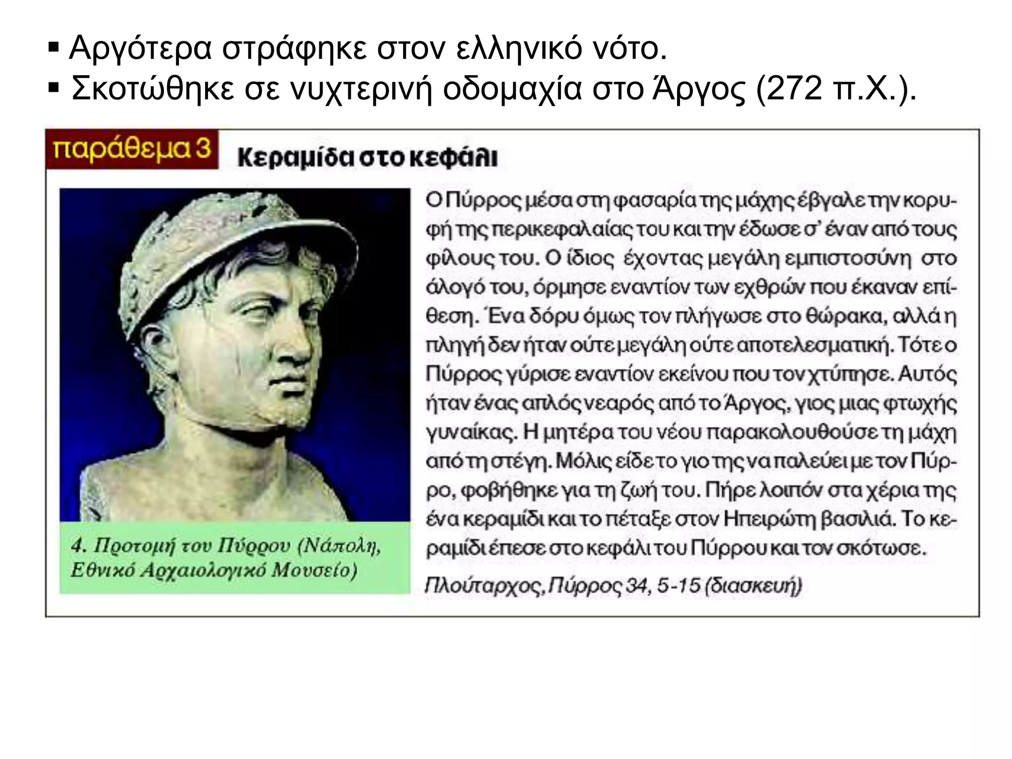  Αργότερα στράφηκε στον ελληνικό νότο.
 Σκοτώθηκε σε νυχτερινή οδομαχία στο Άργος (272 π.Χ.).
 