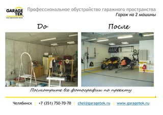 Профессиональное обустройство гаражного пространства
Гараж на 2 машины
Челябинск | +7 (351) 750-70-70 | chel@garagetek.ru | www.garagetek.ru
1
До После
Посмотрите все фотографии по проекту
 