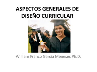 ASPECTOS GENERALES DE
DISEÑO CURRICULAR
William Franco Garcia Meneses Ph.D.
 