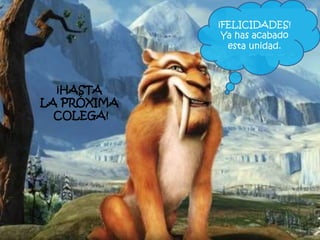 ¡FELICIDADES!
Ya has acabado
esta unidad.
¡HASTA
LA PRÓXIMA
COLEGA!
 