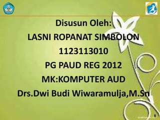 Disusun Oleh:
LASNI ROPANAT SIMBOLON
1123113010
PG PAUD REG 2012
MK:KOMPUTER AUD
Drs.Dwi Budi Wiwaramulja,M.Sn
1
 