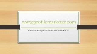 www.profilemarketer.com
Create a unique profile for the brand called YOU
 