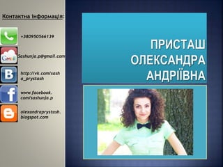 +380950566139
Sashunja.p@gmail.com
Контактна інформація:
olexandraprystash.
blogspot.com
http://vk.com/sash
a_prystash
www.facebook.
com/sashunja.p
 