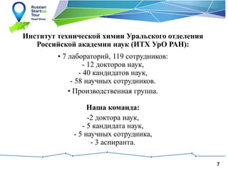 7
Институт технической химии Уральского отделения
Российской академии наук (ИТХ УрО РАН):
• 7 лабораторий, 119 сотрудников:
- 12 докторов наук,
- 40 кандидатов наук,
- 58 научных сотрудников.
• Производственная группа.
Наша команда:
-2 доктора наук,
- 5 кандидата наук,
- 5 научных сотрудника,
- 3 аспиранта.
 