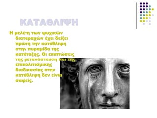 ΚΑΣΑΘΛΙΧΗ
Η μελέτη των ψυχικών
διαταραχών έχει δείξει
πρώτη την κατάθλιψη
στην πυραμίδα της
κατάταξης. Οι επιπτώσεις
της μετανάστευση και της
επιπολιτισμικης
διαδικασίας στην
κατάθλιψη δεν είναι
σαφείς.
 