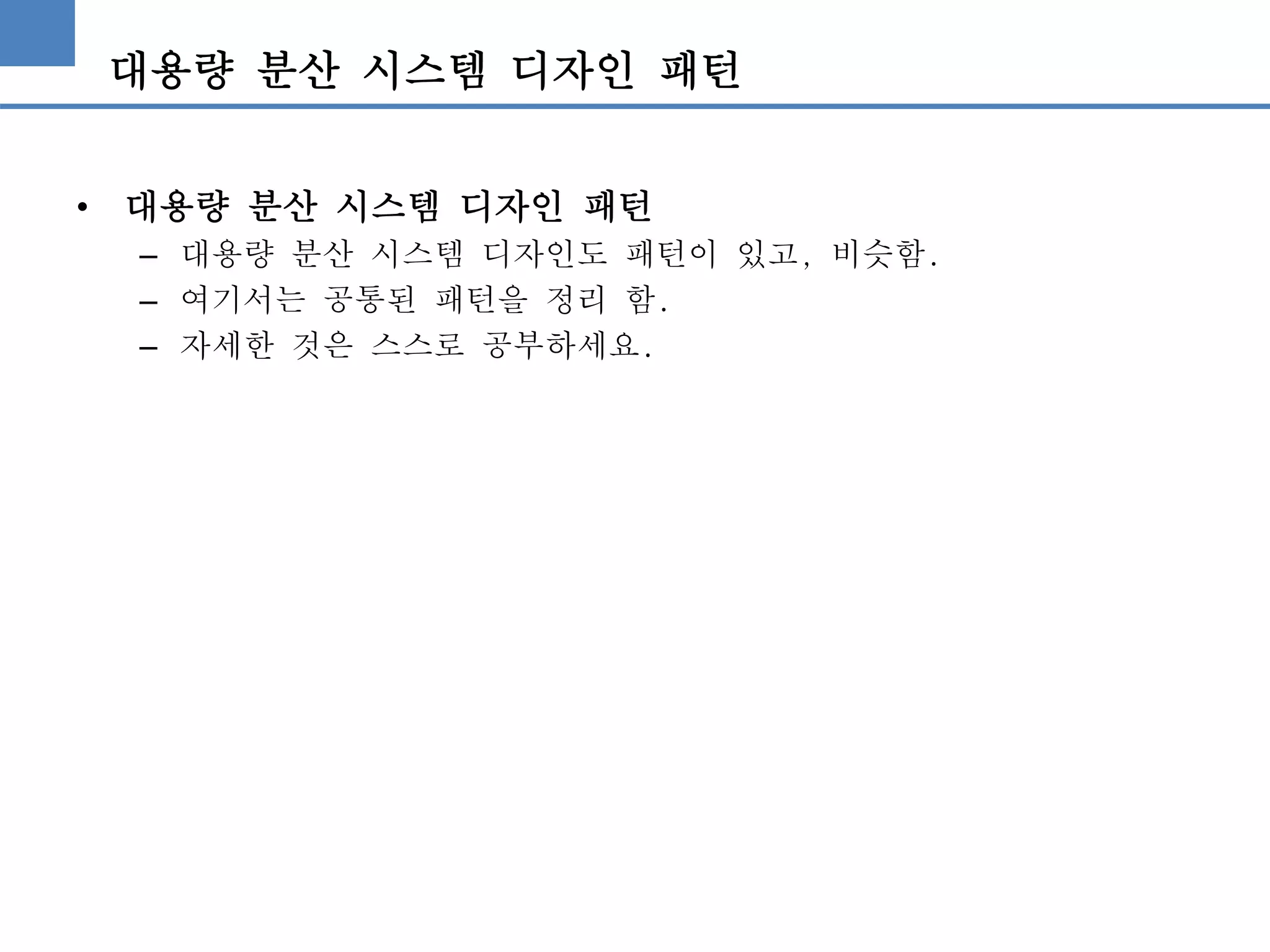 대용량 분산 시스템 디자인 패턴
• 대용량 분산 시스템 디자인 패턴
– 대용량 분산 시스템 디자인도 패턴이 있고, 비슷함.
– 여기서는 공통된 패턴을 정리 함.
– 자세한 것은 스스로 공부하세요.
 