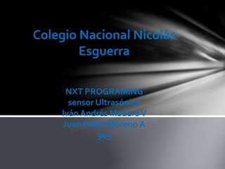 Colegio Nacional Nicolás
Esguerra
NXT PROGRAMING
sensor Ultrasónico
Iván Andrés MaderoV
Juan Pablo Moreno A
903
 
