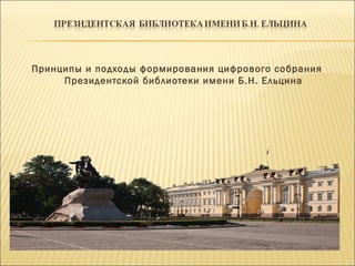 Принципы и подходы формирования цифрового собрания
Президентской библиотеки имени Б.Н. Ельцина
 