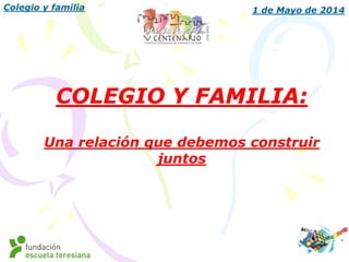 Colegio y familia 1 de Mayo de 2014
COLEGIO Y FAMILIA:
Una relación que debemos construir
juntos
 