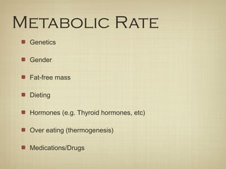 Metabolic Rate
Genetics
Gender
Fat-free mass
Dieting
Hormones (e.g. Thyroid hormones, etc)
Over eating (thermogenesis)
Medications/Drugs
 