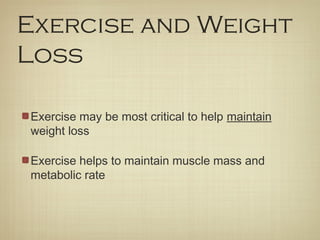 Exercise and Weight
Loss
Exercise may be most critical to help maintain
weight loss
Exercise helps to maintain muscle mass and
metabolic rate
 