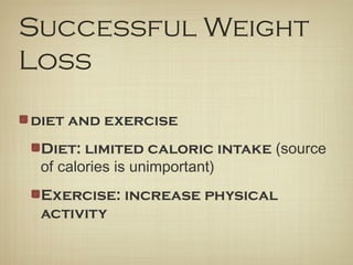 Successful Weight
Loss
diet and exercise
Diet: limited caloric intake (source
of calories is unimportant)
Exercise: increase physical
activity
 