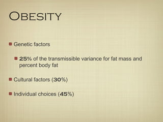 Obesity
Genetic factors
25% of the transmissible variance for fat mass and
percent body fat
Cultural factors (30%)
Individual choices (45%)
 