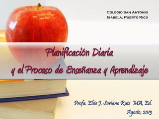 Profa. Elsie J. Soriano Ruiz MA, Ed.
Agosto, 2013
Colegio San Antonio
Isabela, Puerto Rico
 