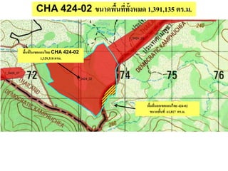 CHA 424-02 ขนาดพื้นที่ทั้งหมด1,391,135 ตร.ม.
พื้นที่นอกเขตแดนไทย 424-02
ขนาดพื้นที่ 61,817 ตร.ม.
พื้นที่ในเขตแดนไทย CHA 424-02
1,329,318 ตรม.
 