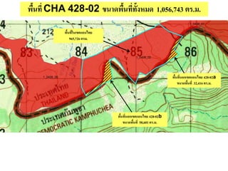 พื้นที่ CHA 428-02 ขนาดพื้นที่ทั้งหมด 1,056,743 ตร.ม.
พื้นที่ในเขตแดนไทย
965,726 ตรม.
พื้นที่นอกเขตแดนไทย 428-02b
ขนาดพื้นที่ 58,601 ตร.ม.
พื้นที่นอกเขตแดนไทย 428-02a
ขนาดพื้นที่ 32,416 ตร.ม.
 
