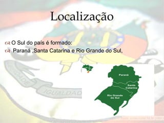 
 O Sul do país é formado:
 Paraná ,Santa Catarina e Rio Grande do Sul,
Localização
 