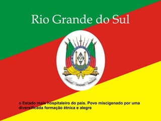 
Rio Grande do Sul
o Estado mais hospitaleiro do país. Povo miscigenado por uma
diversificada formação étnica e alegre
 
