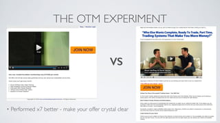 THE OTM EXPERIMENT
!
!
!
!
!
• Performed x7 better - make your offer crystal clear
VS
 