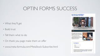 OPTIN FORMS SUCCESS
• What they'll get	

• Build trust	

• Tell them what to do	

• On thank you page make them an offer	

• www.meta-formula.com/MetaStock-Subscribe.html
 
