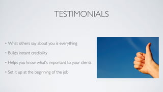 TESTIMONIALS
• What others say about you is everything	

• Builds instant credibility	

• Helps you know what's important to your clients	

• Set it up at the beginning of the job
 