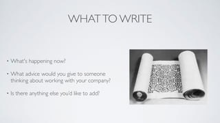 WHATTO WRITE
• What's happening now?	

• What advice would you give to someone
thinking about working with your company?	

• Is there anything else you’d like to add?
 