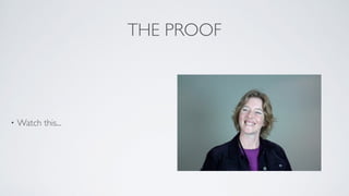 THE PROOF
• Watch this...
Insert Heather’s video
 