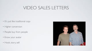 VIDEO SALES LETTERS
• It's just like traditional copy	

• Higher conversion 	

• People buy from people	

• Know your avatar	

• Hook, story, sell
 