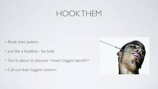 HOOKTHEM
• Break their pattern	

• Just like a headline - be bold	

• You're about to discover <insert biggest beneﬁt>	

• Call out their biggest concern
 