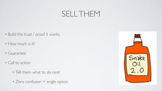 SELLTHEM
• Build the trust / proof it works	

• How much is it?	

• Guarantee	

• Call to action	

• Tell them what to do next	

• Zero confusion + single option	

 
