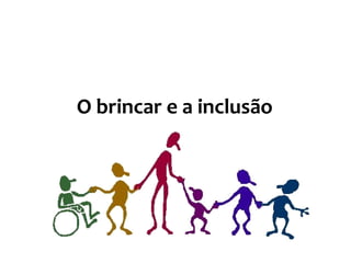 O brincar e a inclusão
 