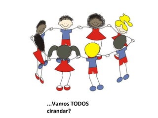 ...Vamos TODOS
cirandar?
 