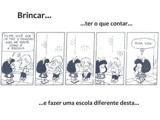 ...e fazer uma escola diferente desta...
Brincar...
...ter o que contar...
 