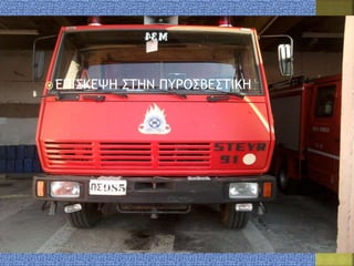  ΕΠΙΣΚΕΨΗ ΣΤΗΝ ΠΥΡΟΣΒΕΣΤΙΚΗ
 
