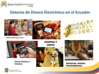 COMPRA Y
VENTA
INTER ACCION CON LAS IFIS
Sistema de Dinero Electrónico en el Ecuador
PAGOS PERSONA A
PERSONA DEPOSITOS- RETIROS-
TRANSFERENCIAS
 