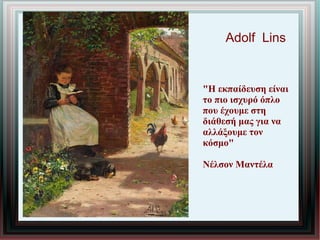 Adolf Lins
"H εκπαίδευση είναι
το πιο ισχυρό όπλο
που έχουμε στη
διάθεσή μας για να
αλλάξουμε τον
κόσμο"
Νέλσον Μαντέλα
 