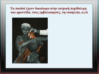 Τα παιδιά έχουν δικαίωμα στην ιατρική περίθαλψη
και φροντίδα, τους εμβολιασμούς, τη νοσηλεία, κ.λπ
 