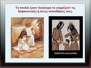 Τα παιδιά έχουν δικαίωμα να εκφράζουν τις
θρησκευτικές ή άλλες πεποιθήσεις τους.
 