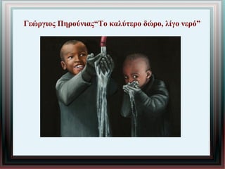 Γεώργιος Πηρούνιας“Το καλύτερο δώρο, λίγο νερό”
 