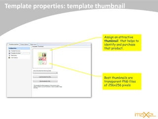 Assign an attractive
thumbnail that helps to
identify and purchase
that product.
Best thumbnails are
transparent PNG files
of 256x256 pixels
Template properties: template thumbnail
 