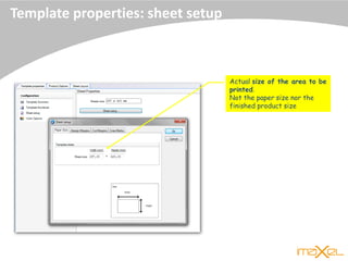 Template properties: sheet setup
Actual size of the area to be
printed.
Not the paper size nor the
finished product size
 