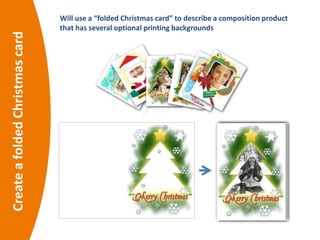 CreateafoldedChristmascard Will use a “folded Christmas card” to describe a composition product
that has several optional printing backgrounds
 